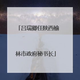 吕瑞卿任陕西榆林市政府秘书长