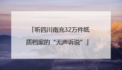 听四川南充32万件纸质档案的“无声诉说”