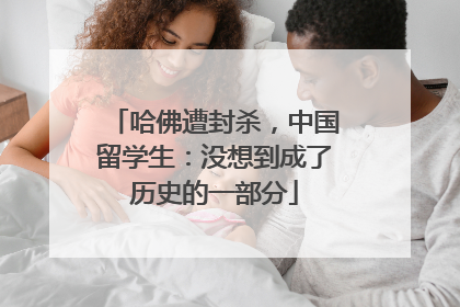 哈佛遭封杀，中国留学生：没想到成了历史的一部分