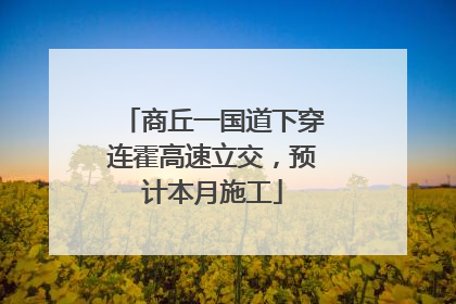 商丘一国道下穿连霍高速立交，预计本月施工