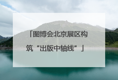 图博会北京展区构筑“出版中轴线”