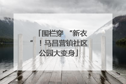 围栏穿 “新衣”！马昌营镇社区公园大变身