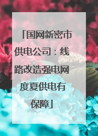 国网新密市供电公司：线路改造强电网 度夏供电有保障