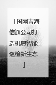 国网青海信通公司打造机房智能巡检新生态