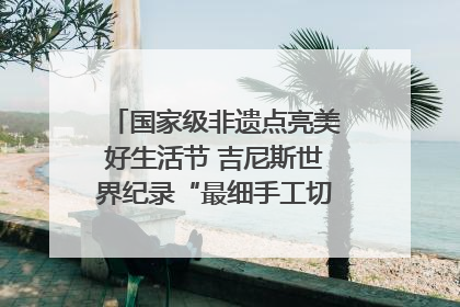 国家级非遗点亮美好生活节 吉尼斯世界纪录“最细手工切面”邀您来品！｜美好生活有“盐”味