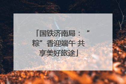 国铁济南局：“粽”香迎端午 共享美好旅途