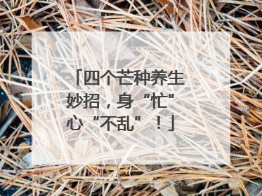 四个芒种养生妙招，身“忙”心“不乱”！