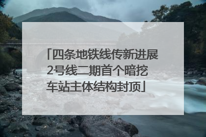 四条地铁线传新进展 2号线二期首个暗挖车站主体结构封顶