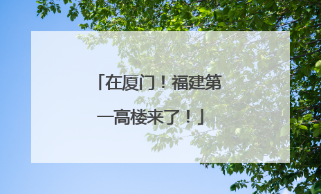 在厦门！福建第一高楼来了！