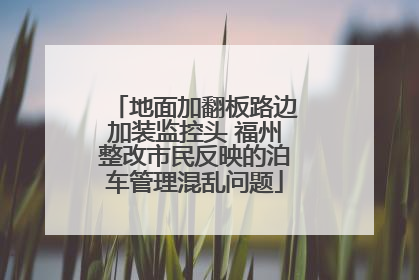 地面加翻板路边加装监控头 福州整改市民反映的泊车管理混乱问题