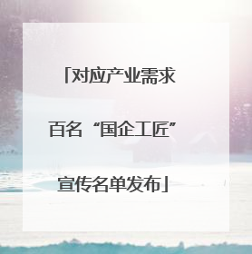 对应产业需求 百名“国企工匠”宣传名单发布
