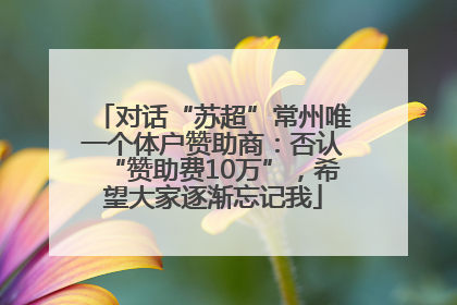 对话“苏超”常州唯一个体户赞助商：否认“赞助费10万”，希望大家逐渐忘记我