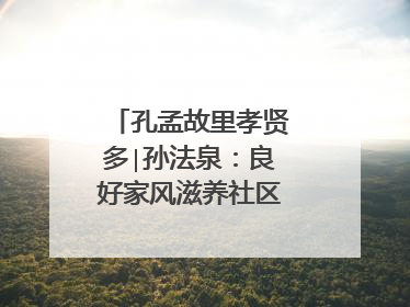 孔孟故里孝贤多∣孙法泉：良好家风滋养社区文明新风