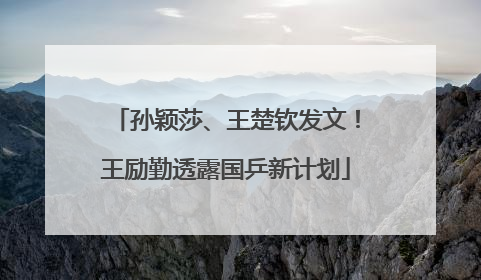 孙颖莎、王楚钦发文！王励勤透露国乒新计划