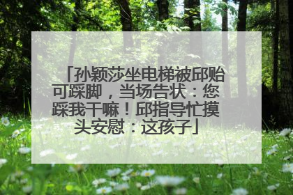 孙颖莎坐电梯被邱贻可踩脚，当场告状：您踩我干嘛！邱指导忙摸头安慰：这孩子