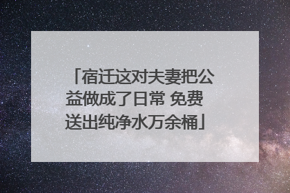 宿迁这对夫妻把公益做成了日常 免费送出纯净水万余桶