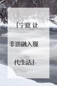 宁夏 让非遗融入现代生活