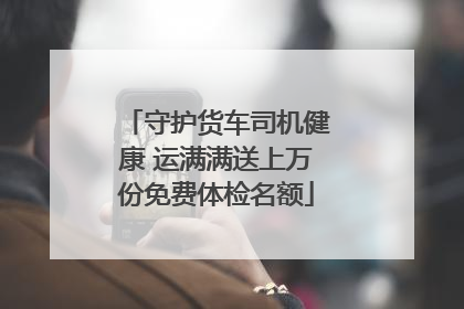 守护货车司机健康 运满满送上万份免费体检名额