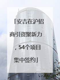 安吉在沪招商引资聚新力，54个项目集中签约