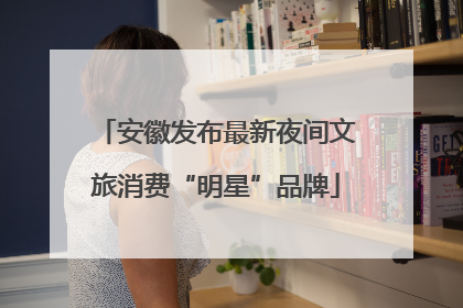 安徽发布最新夜间文旅消费“明星”品牌