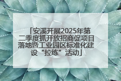 安溪开展2025年第二季度抓开放招商促项目落地暨工业园区标准化建设“拉练”活动