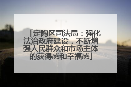 定陶区司法局：强化法治政府建设，不断增强人民群众和市场主体的获得感和幸福感