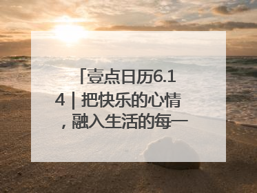 壹点日历6.14｜把快乐的心情，融入生活的每一天每一刻！早安