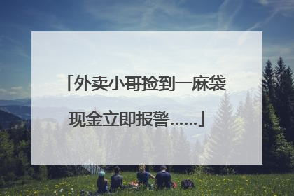 外卖小哥捡到一麻袋现金立即报警……