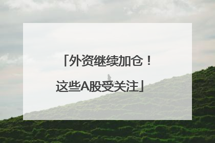 外资继续加仓！这些A股受关注