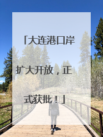 大连港口岸扩大开放，正式获批！