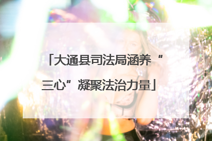 大通县司法局涵养“三心”凝聚法治力量