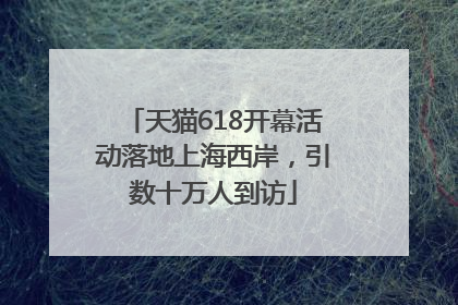 天猫618开幕活动落地上海西岸，引数十万人到访