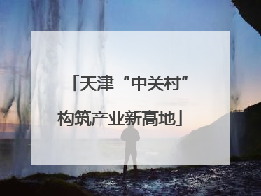 天津“中关村”构筑产业新高地