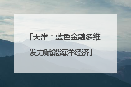 天津：蓝色金融多维发力赋能海洋经济