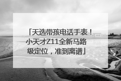天选带孩电话手表！小天才Z11全新马路级定位，准到离谱