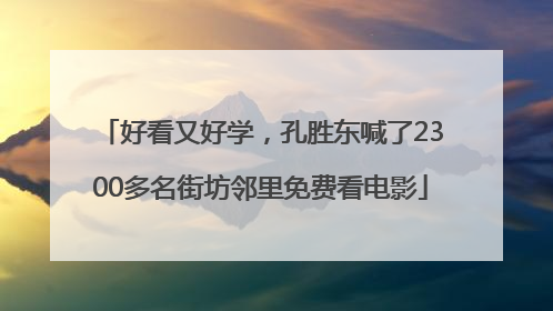 好看又好学，孔胜东喊了2300多名街坊邻里免费看电影