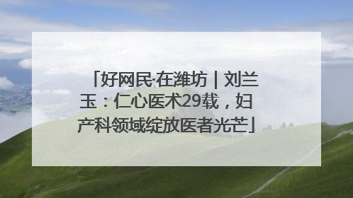 好网民·在潍坊｜刘兰玉：仁心医术29载，妇产科领域绽放医者光芒