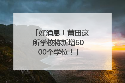 好消息！莆田这所学校将新增6000个学位！