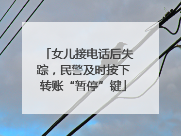 女儿接电话后失踪，民警及时按下转账“暂停”键