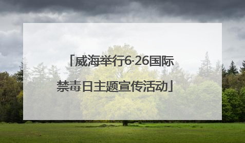 威海举行6·26国际禁毒日主题宣传活动