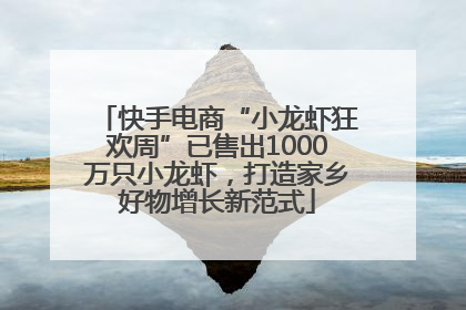 快手电商“小龙虾狂欢周”已售出1000万只小龙虾，打造家乡好物增长新范式
