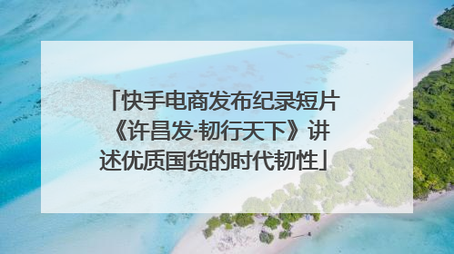 快手电商发布纪录短片《许昌发·韧行天下》讲述优质国货的时代韧性