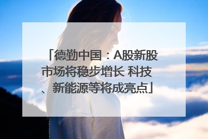 德勤中国：A股新股市场将稳步增长 科技、新能源等将成亮点