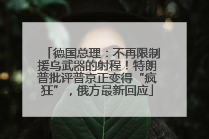 德国总理:不再限制援乌武器的射程!特朗普批评普京正变得“疯狂”,俄方最新回应