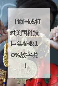 德国或将对美国科技巨头征收10%数字税