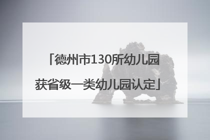 德州市130所幼儿园获省级一类幼儿园认定
