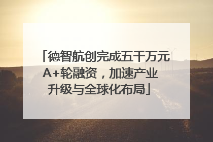 德智航创完成五千万元 A+轮融资，加速产业升级与全球化布局