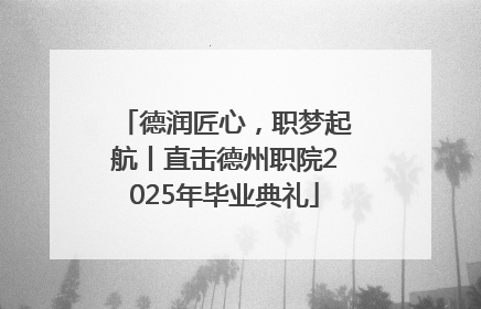 德润匠心，职梦起航丨直击德州职院2025年毕业典礼