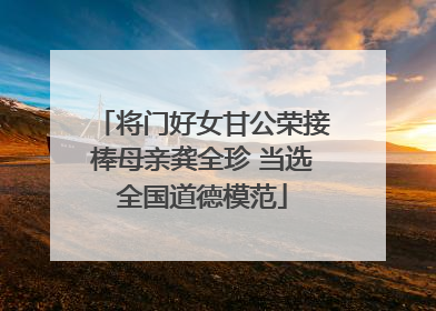 将门好女甘公荣接棒母亲龚全珍 当选全国道德模范