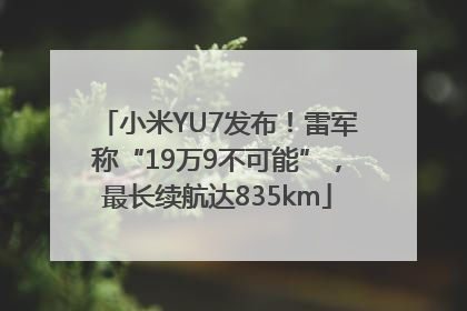小米YU7发布！雷军称“19万9不可能”，最长续航达835km